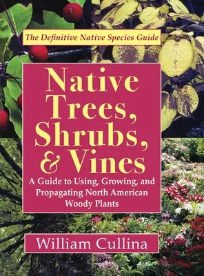 Pôvodné stromy, kríky a liany: Príručka o používaní, pestovaní a rozmnožovaní severoamerických drevín (najnovšie vydanie) - Native Trees, Shrubs, and Vines: A Guide to Using, Growing, and Propagating North American Woody Plants (Latest Edition)