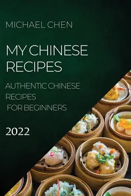 Moje čínske recepty 2022: autentické čínske recepty pre začiatočníkov - My Chinese Recipes 2022: Authentic Chinese Recipes for Beginners