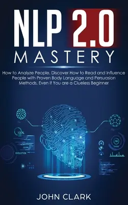 NLP 2.0 Mastery - Ako analyzovať ľudí: Objavte, ako čítať a ovplyvňovať ľudí pomocou osvedčených metód reči tela a presviedčania, aj keď ste - NLP 2.0 Mastery - How to Analyze People: Discover How to Read and Influence People with Proven Body Language and Persuasion Methods, Even if You are a