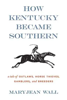 Ako sa Kentucky stalo južanským: Príbeh o zločincoch, zlodejoch koní, hazardných hráčoch a chovateľoch - How Kentucky Became Southern: A Tale of Outlaws, Horse Thieves, Gamblers, and Breeders