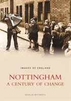 Nottingham: Storočie zmien - Obrázky Anglicka - Nottingham: A Century of Change - Images of England