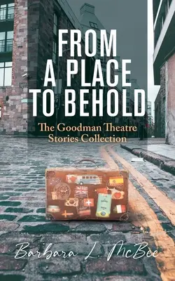 Z miesta na pohľad: Zborník príbehov Goodmanovho divadla - From a Place to Behold: The Goodman Theatre Stories Collection