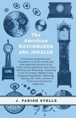 The American Watchmaker and Jeweler - A Full and Comprehensive Exposition of all the Latest and Most Approved Secrets of the Trade Embracing Watch and the - The American Watchmaker and Jeweler - A Full and Comprehensive Exposition of all the Latest and most Approved Secrets of the Trade Embracing Watch and