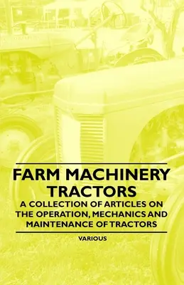 Poľnohospodárske stroje - Traktory - Zbierka článkov o prevádzke, mechanike a údržbe traktorov - Farm Machinery - Tractors - A Collection of Articles on the Operation, Mechanics and Maintenance of Tractors