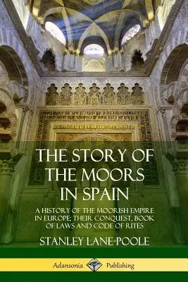 Príbeh Maurov v Španielsku: História maurskej ríše v Európe; ich dobytie, zbierka zákonov a kódex obradov - The Story of the Moors in Spain: A History of the Moorish Empire in Europe; their Conquest, Book of Laws and Code of Rites