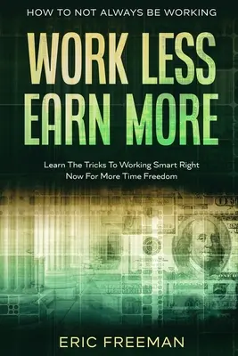 Wie Sie nicht immer arbeiten müssen: Weniger arbeiten, mehr verdienen - Lernen Sie die Tricks, um jetzt intelligent zu arbeiten und mehr Zeit für sich zu haben - How To Not Always Be Working: Work Less Earn More - Learn The Tricks To Working Smart Right Now For More Time Freedom
