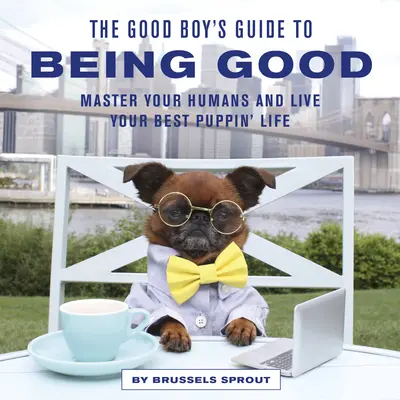 Sprievodca dobrého chlapca, ako byť dobrý: Ovládni svojich ľudí a ži svoj najlepší šteňací život - The Good Boy's Guide to Being Good: Master Your Humans and Live Your Best Puppin' Life
