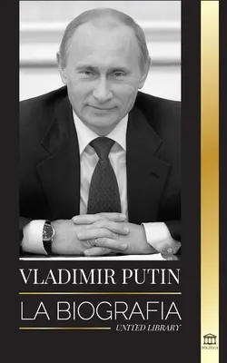Vladimir Putin: Životopis - Vzostup ruského muža bez tváre; krv, vojna a Západ - Vladimir Putin: La biografa - El ascenso del hombre ruso sin rostro; la sangre, la guerra y Occidente