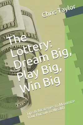 Lotéria: Veľké sny, veľké hry, veľké výhry: Tipy a stratégie na maximalizáciu vašej snahy o bohatstvo - The Lottery: Dream Big, Play Big, Win Big: Tips & $trategies to Maximize Your Pursuit to Wealth