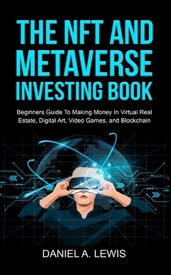 Kniha o investovaní do NFT a metaverse: Kniha: Sprievodca pre začiatočníkov, ako zarobiť peniaze na virtuálnych nehnuteľnostiach, digitálnom umení, videohrách a blockchaine: Sprievodca pre začiatočníkov - The NFT And Metaverse Investing Book: Beginners Guide To Making Money In Virtual Real Estate, Digital Art, Video Games and Blockchain: Beginners Guide
