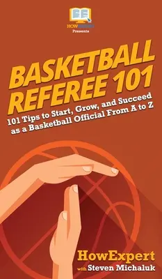 Basketbalový rozhodca 101: 101 tipov, ako začať, rásť a uspieť ako basketbalový funkcionár od A po Z - Basketball Referee 101: 101 Tips to Start, Grow, and Succeed as a Basketball Official From A to Z
