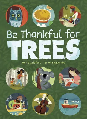 Buď vďačný za stromy: Vďačnosť za stromy: Pocta mnohým a prekvapujúcim spôsobom, ktorými stromy ovplyvňujú náš život - Be Thankful for Trees: A Tribute to the Many & Surprising Ways Trees Relate to Our Lives