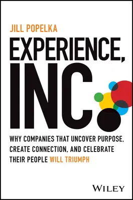 Experience, Inc: Prečo spoločnosti, ktoré objavujú účel, vytvárajú spojenie a oslavujú svojich ľudí, zvíťazia - Experience, Inc.: Why Companies That Uncover Purpose, Create Connection, and Celebrate Their People Will Triumph
