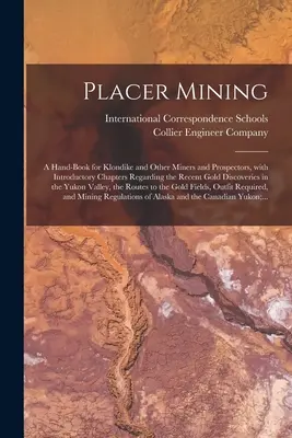 Ťažba zlata [mikroformulár]: Príručka pre baníkov a prospektorov na Klondike a iných miestach s úvodnými kapitolami o nedávnom objavení zlata - Placer Mining [microform]: a Hand-book for Klondike and Other Miners and Prospectors, With Introductory Chapters Regarding the Recent Gold Discov