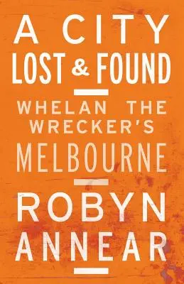 Mesto stratené a nájdené: Melbourne: Whelan the Wrecker's Melbourne - A City Lost and Found: Whelan the Wrecker's Melbourne