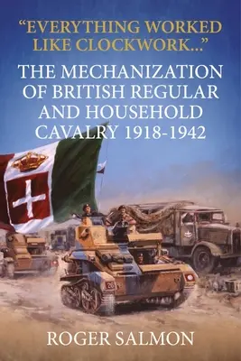 Všetko fungovalo ako hodinky: Mechanizácia britského pravidelného a domáceho jazdectva 1918-1942 - Everything Worked Like Clockwork: The Mechanization of British Regular and Household Cavalry 1918-1942