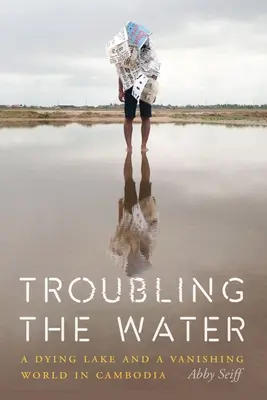 Rozbúrenie vody: Vody: umierajúce jazero a miznúci svet v Kambodži - Troubling the Water: A Dying Lake and a Vanishing World in Cambodia