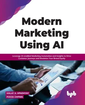 Moderný marketing s využitím umelej inteligencie: Využitie automatizácie marketingu a poznatkov s využitím umelej inteligencie na riadenie ciest zákazníkov a maximalizáciu hodnoty vašej značky - Modern Marketing Using AI: Leverage AI-enabled Marketing Automation and Insights to Drive Customer Journeys and Maximize Your Brand Equity