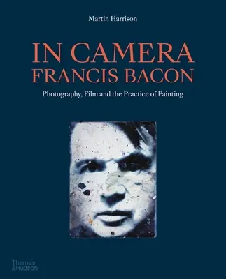 In Camera - Francis Bacon: Bacon Bacon - Fotografie, film a maliarska prax - In Camera - Francis Bacon: Photography, Film and the Practice of Painting