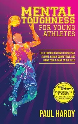 Psychická odolnosť pre mladých športovcov: Ako prekonať neúspech, zostať súťaživý a predviesť svoju hru na ihrisku - Mental Toughness for Young Athletes: The Blueprint on How to Push Past Failure, Remain Competitive, and Bring Your A-Game on the Field