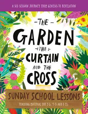 Záhrada, opona a kríž Lekcie pre nedeľnú školu: Učebný plán na šesť stretnutí od 1. Mojžišovej po Zjavenie Jána - The Garden, the Curtain and the Cross Sunday School Lessons: A Six-Session Curriculum from Genesis to Revelation