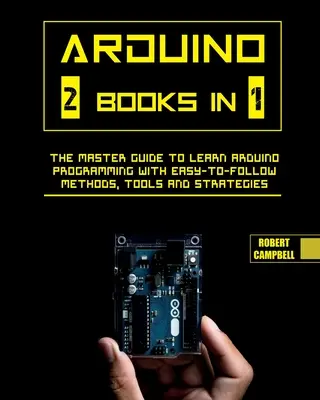 Arduino: Príručka pre majstrov, ako sa naučiť programovať Arduino pomocou jednoduchých metód, nástrojov a stratégií. - Arduino: The Master Guide to Learn Arduino Programming with Easy-To-Follow Methods, Tools And Strategies