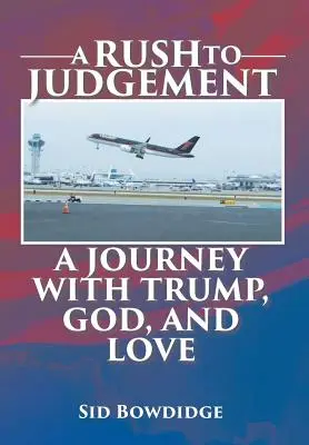 A Rush to Judgement: A Rush to Judgement: Trump, Trump, Trump, Trump, Trump, Trump, Trump, Trump: A Journey with Trump, God, and Love (Cesta s Trumpom, Bohom a láskou) - A Rush to Judgement: A Journey with Trump, God, and Love