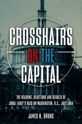 Krížom-krážom na hlavné mesto: Jubala Earlyho na Washington, D.C., júl 1864 - dôvody, reakcie a výsledky - Crosshairs on the Capital: Jubal Early's Raid on Washington, D.C., July 1864 - Reasons, Reactions, and Results