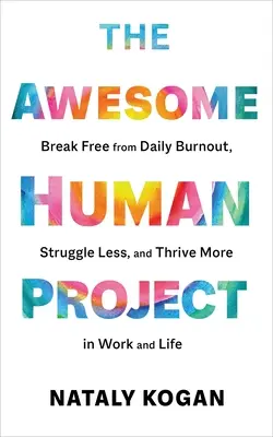 Úžasný ľudský projekt: Zbavte sa každodenného vyhorenia, bojujte menej a prosperujte viac v práci i v živote - The Awesome Human Project: Break Free from Daily Burnout, Struggle Less, and Thrive More in Work and Life