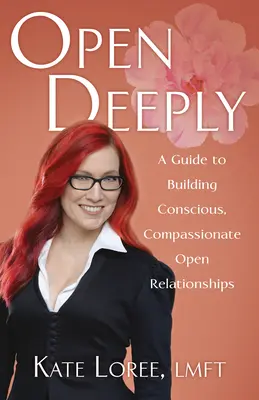 Otvorte sa hlboko: Sprievodca budovaním vedomých, súcitných otvorených vzťahov - Open Deeply: A Guide to Building Conscious, Compassionate Open Relationships