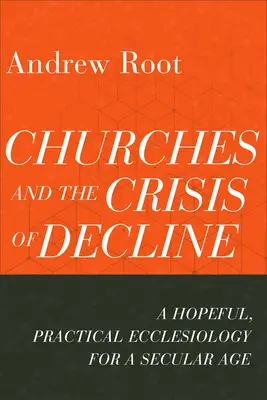 Cirkvi a kríza úpadku: Nádejná a praktická ekleziológia pre sekulárnu dobu - Churches and the Crisis of Decline: A Hopeful, Practical Ecclesiology for a Secular Age