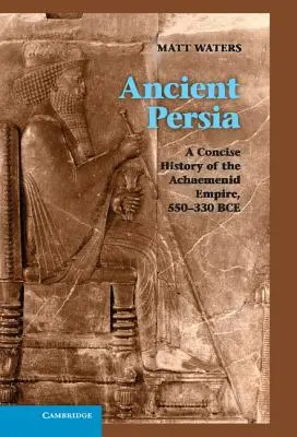 Staroveká Perzia: Stručné dejiny Achaemenidskej ríše, 550-330 pred Kr. - Ancient Persia: A Concise History of the Achaemenid Empire, 550-330 Bce