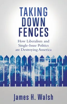 Búranie plotov: Ako liberalizmus a politika jednotlivých tém ničia Ameriku. - Taking Down Fences: How Liberalism and Singe-Issue Politics are Destroying America
