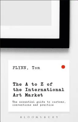 A-Z medzinárodného trhu s umením: Základný sprievodca zvyklosťami, konvenciami a praxou - The A-Z of the International Art Market: The Essential Guide to Customs, Conventions and Practice