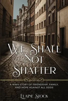 Nesmieme sa rozbiť: Príbeh z druhej svetovej vojny o priateľstve, rodine a nádeji napriek všetkým prekážkam - We Shall Not Shatter: A WWII Story of friendship, family, and hope against all odds