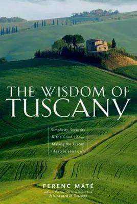 Múdrosť Toskánska: Jednoduchosť, bezpečnosť a dobrý život - Ako si vytvoriť vlastný toskánsky životný štýl - The Wisdom of Tuscany: Simplicity, Security & the Good Life - Making the Tuscan Lifestyle Your Own