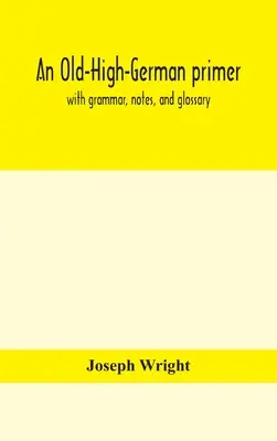 Starohornonemecká učebnica; s gramatikou, poznámkami a slovníkom - An Old-High-German primer; with grammar, notes, and glossary