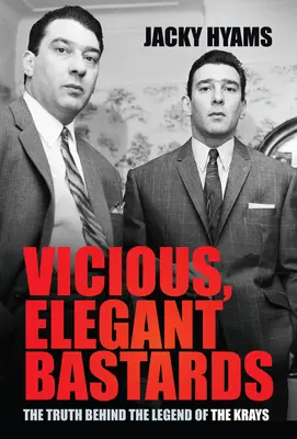 Zlomyseľní, elegantní bastardi: Pravda o legende o Krayovcoch - Vicious, Elegant Bastards: The Truth Behind the Legend of the Krays