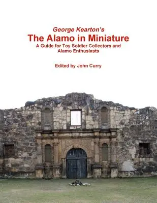 George Kearton: The Alamo in Miniature A Guide for Toy Soldier Collectors and Alamo Enthusiasts (Alamo v miniatúre - príručka pre zberateľov hračkárskych vojačikov a nadšencov pre Alamo) - George Kearton's The Alamo in Miniature A Guide for Toy Soldier Collectors and Alamo Enthusiasts