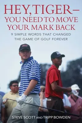 Hej, Tiger - musíš si posunúť značku dozadu: 9 jednoduchých slov, ktoré navždy zmenili golfovú hru - Hey, Tiger--You Need to Move Your Mark Back: 9 Simple Words That Changed the Game of Golf Forever