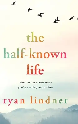 Poloznámy život: Na čom najviac záleží, keď vám dochádza čas - The Half-Known Life: What Matters Most When You're Running Out of Time