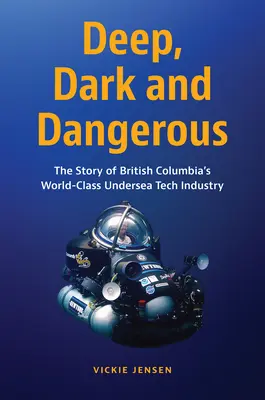 Hlboko, temne a nebezpečne: Príbeh podmorského technického priemyslu Britskej Kolumbie na svetovej úrovni - Deep, Dark and Dangerous: The Story of British Columbia's World-Class Undersea Tech Industry