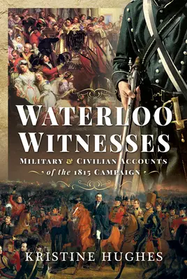 Svedkovia z Waterloo: Vojenské a civilné svedectvá o kampani v roku 1815 - Waterloo Witnesses: Military and Civilian Accounts of the 1815 Campaign