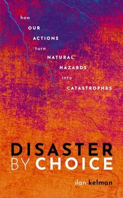 Katastrofa z vlastnej voľby: Ako naše konanie mení prírodné nebezpečenstvá na katastrofy - Disaster by Choice: How Our Actions Turn Natural Hazards Into Catastrophes