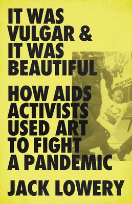 Bolo to vulgárne a bolo to krásne: Ako aktivisti bojujúci proti AIDS využívali umenie v boji proti pandémii - It Was Vulgar and It Was Beautiful: How AIDS Activists Used Art to Fight a Pandemic