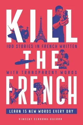 Zabiť Francúza: 100 príbehov vo francúzštine napísaných priehľadnými slovami - Kill The French: 100 stories in French written with transparent words