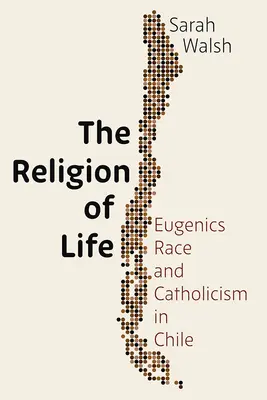 Náboženstvo života: Eugenika, rasa a katolicizmus v Čile - The Religion of Life: Eugenics, Race, and Catholicism in Chile