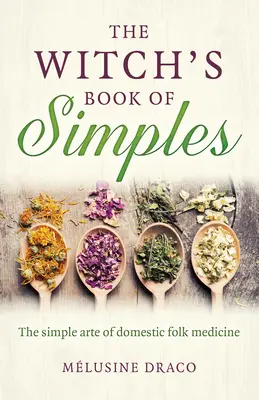 Čarodejnícka kniha jednoduchostí: Jednoduché umenie domácej ľudovej medicíny - The Witch's Book of Simples: The Simple Arte of Domestic Folk Medicine