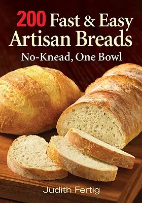 200 rýchlych a jednoduchých remeselných chlebov: Chleby: bez hnetenia, jedna misa - 200 Fast and Easy Artisan Breads: No-Knead, One Bowl