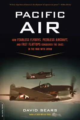 Pacific Air: How Fearless Flyboys, Peerless Aircraft, and Fast Flattops Conquered a Obrovský oceán vojnového neba - Pacific Air: How Fearless Flyboys, Peerless Aircraft, and Fast Flattops Conquered a Vast Ocean's Wartime Skies